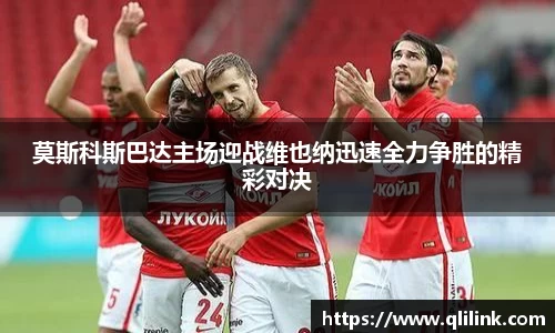 莫斯科斯巴达主场迎战维也纳迅速全力争胜的精彩对决